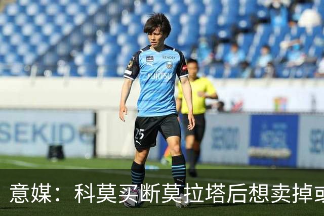 意媒：科莫买断莫拉塔后想卖掉或外租 米兰卸下了一个包袱