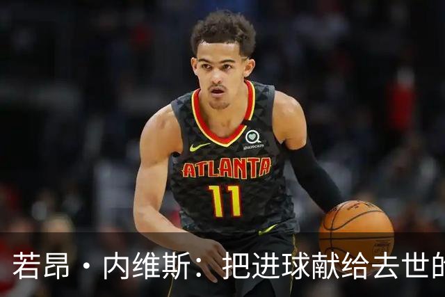 若昂·内维斯：把进球献给去世的母亲，相比进球我更愿意球队获胜